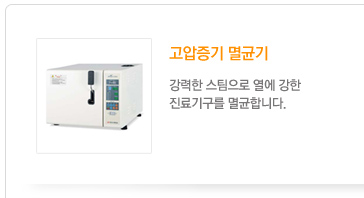 고압증기 멸균기
	 강력한 스팀으로 열에 강한
진료기구를 멸균합니다.