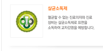 살균소독제
	 멸균할 수 없는 진료의자와 진료
장비는 살균소독제로 표면을 
소독하여 교차감염을 예방합니다.