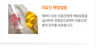 의료진 예방접종
	해마다 모든 의료진에게 예방접종을
실시하여 감염균으로부터 의료진과
환자 모두를 보호합니다.